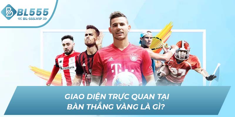 Giao diện trực quan tại bàn thắng vàng là gì?