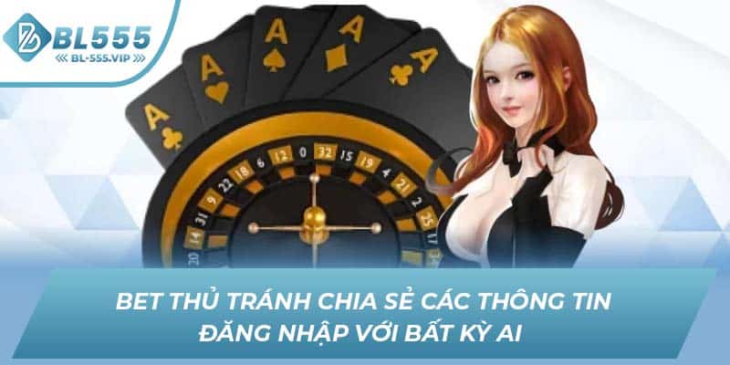 Bet thủ tránh chia sẻ các thông tin đăng nhập với bất kỳ ai